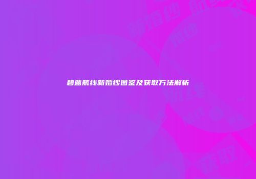 碧蓝航线新婚纱图鉴及获取方法解析
