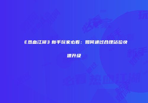 《热血江湖》新手玩家必看：如何通过合理站位快速升级