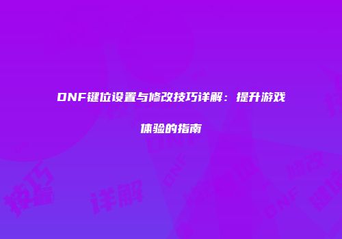 DNF键位设置与修改技巧详解：提升游戏体验的指南