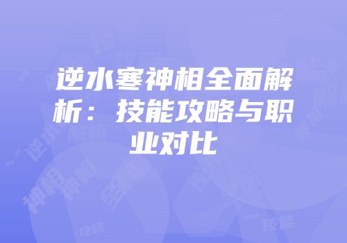 逆水寒神相全面解析：技能攻略与职业对比