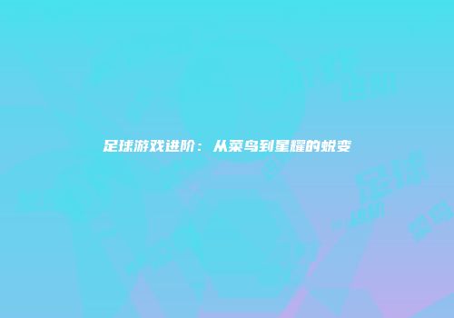 足球游戏进阶：从菜鸟到星耀的蜕变