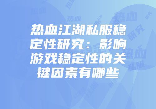热血江湖私服稳定性研究：影响游戏稳定性的关键因素有哪些