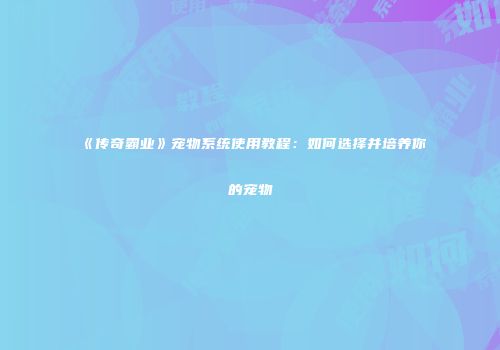 《传奇霸业》宠物系统使用教程：如何选择并培养你的宠物