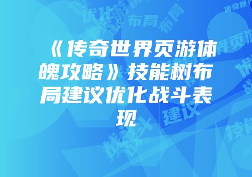 《传奇世界页游体魄攻略》技能树布局建议优化战斗表现