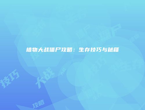 植物大战僵尸攻略：生存技巧与秘籍