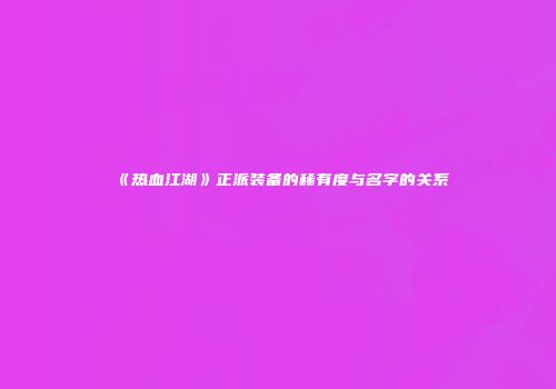 《热血江湖》正派装备的稀有度与名字的关系