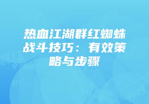 热血江湖群红蜘蛛战斗技巧：有效策略与步骤