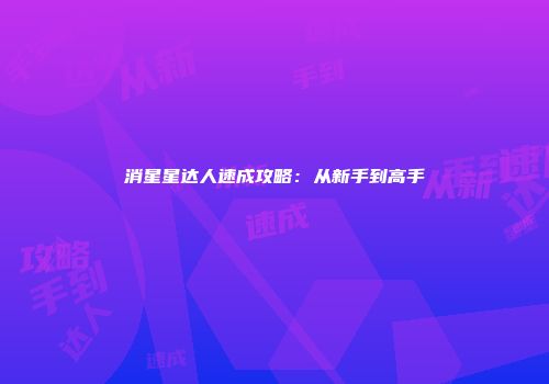 消星星达人速成攻略：从新手到高手