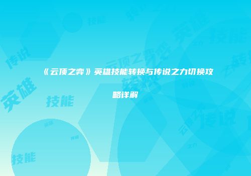 《云顶之弈》英雄技能转换与传说之力切换攻略详解