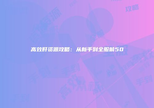 高效肝资源攻略：从新手到全服前50