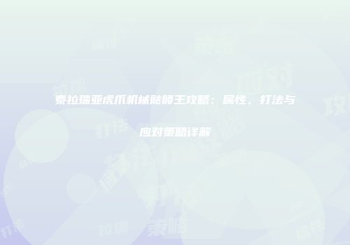 泰拉瑞亚虎爪机械骷髅王攻略：属性、打法与应对策略详解