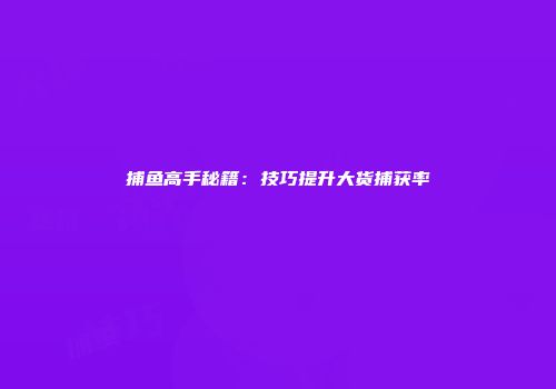 捕鱼高手秘籍：技巧提升大货捕获率