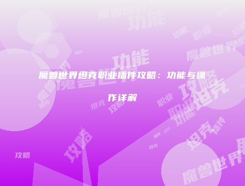 魔兽世界坦克职业插件攻略：功能与操作详解
