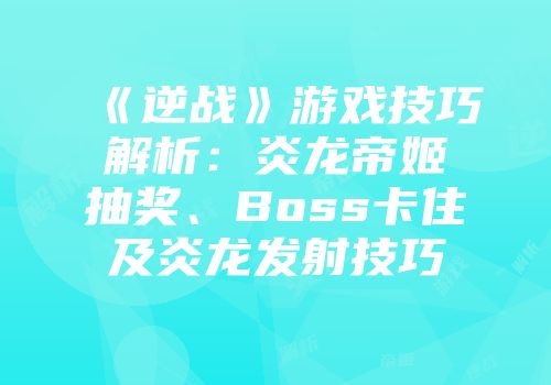《逆战》游戏技巧解析：炎龙帝姬抽奖、Boss卡住及炎龙发射技巧