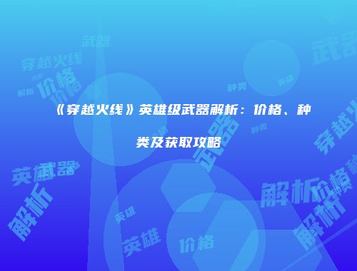 《穿越火线》英雄级武器解析：价格、种类及获取攻略