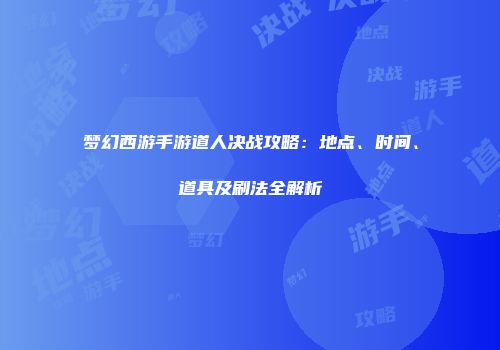 梦幻西游手游道人决战攻略：地点、时间、道具及刷法全解析