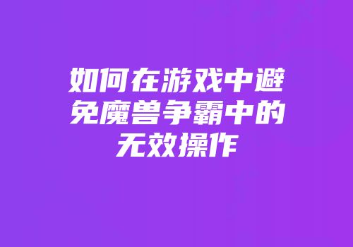 如何在游戏中避免魔兽争霸中的无效操作