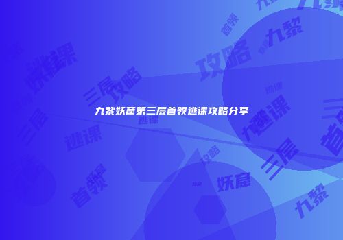 九黎妖窟第三层首领逃课攻略分享
