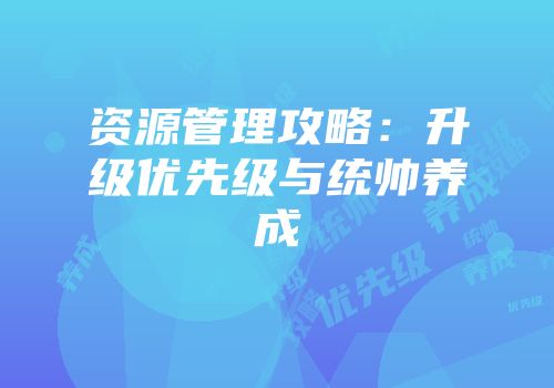 资源管理攻略：升级优先级与统帅养成