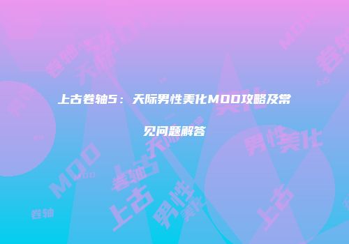 上古卷轴5：天际男性美化MOD攻略及常见问题解答