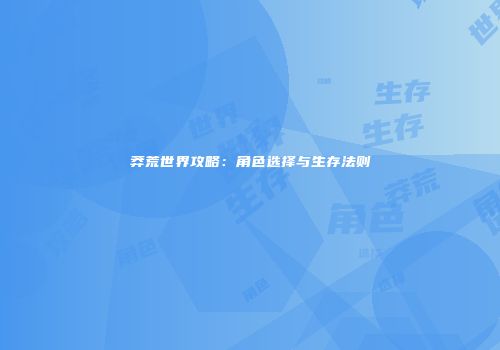 莽荒世界攻略：角色选择与生存法则