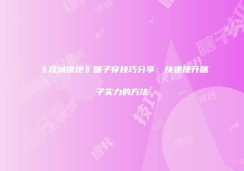 《攻城掠地》瞎子穿技巧分享：快速提升瞎子实力的方法