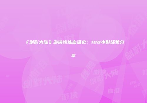 《剑影大陆》游侠修炼血泪史：100小时经验分享