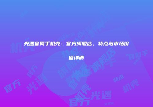 光遇官网手机壳：官方旗舰店、特点与市场价值详解