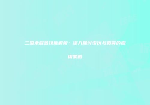 三国杀程昱技能解析：深入探讨设伏与贲育的应用策略