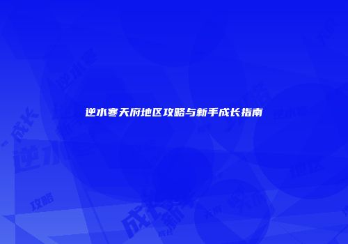 逆水寒天府地区攻略与新手成长指南