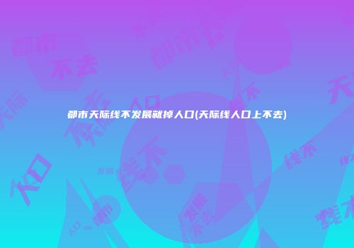 都市天际线不发展就掉人口(天际线人口上不去)