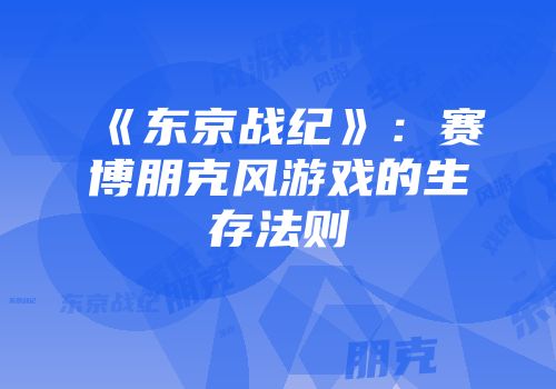 《东京战纪》：赛博朋克风游戏的生存法则