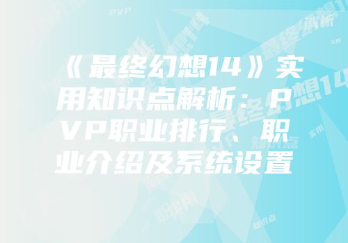 《最终幻想14》实用知识点解析：PVP职业排行、职业介绍及系统设置