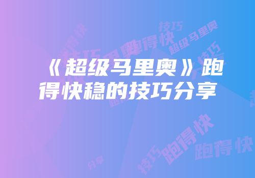 《超级马里奥》跑得快稳的技巧分享