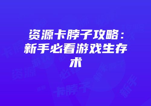 资源卡脖子攻略：新手必看游戏生存术