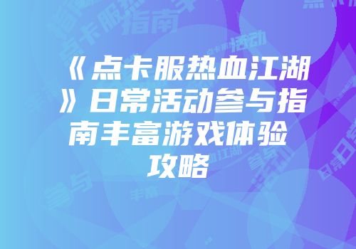 《点卡服热血江湖》日常活动参与指南丰富游戏体验攻略