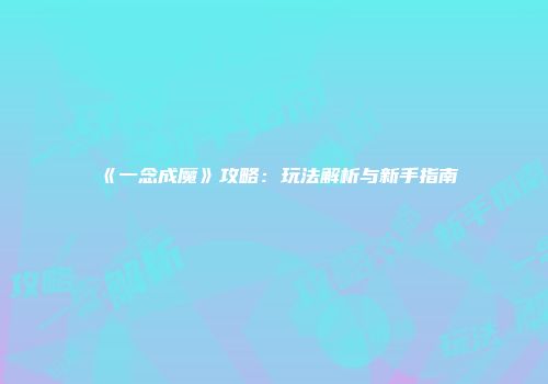 《一念成魔》攻略：玩法解析与新手指南