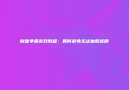 魔兽争霸游戏教程：如何避免无法加载说明
