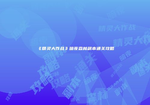 《精灵大作战》暗夜森林副本通关攻略