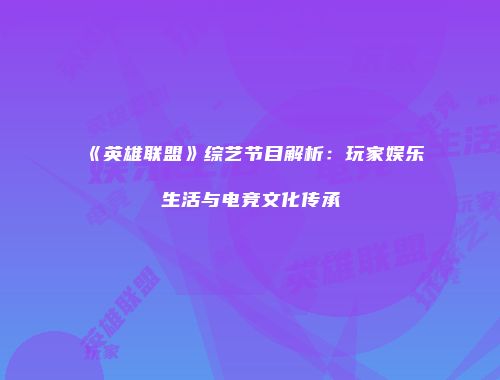 《英雄联盟》综艺节目解析：玩家娱乐生活与电竞文化传承