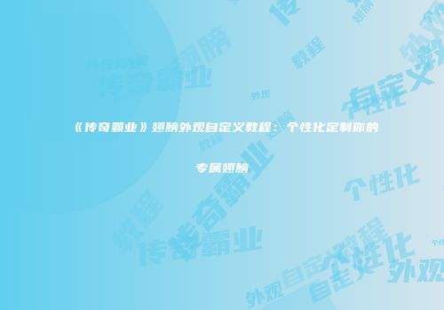 《传奇霸业》翅膀外观自定义教程：个性化定制你的专属翅膀