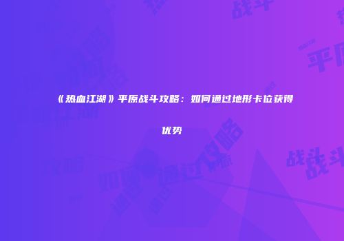 《热血江湖》平原战斗攻略：如何通过地形卡位获得优势