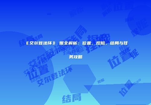《艾尔登法环》菈妮全解析：位置、捏脸、结局与任务攻略
