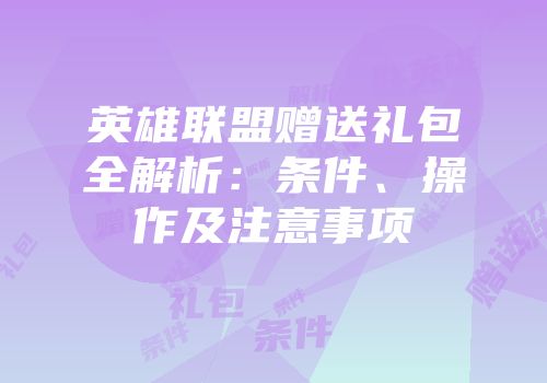 英雄联盟赠送礼包全解析：条件、操作及注意事项