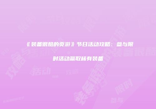 《装备很酷的页游》节日活动攻略：参与限时活动赢取稀有装备