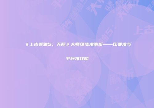 《上古卷轴5：天际》大师级法术解析——狂暴术与平静术攻略