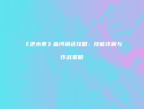 《逆水寒》血河角色攻略：技能详解与作战策略