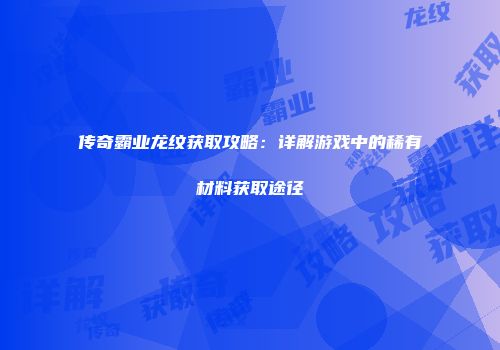 传奇霸业龙纹获取攻略：详解游戏中的稀有材料获取途径