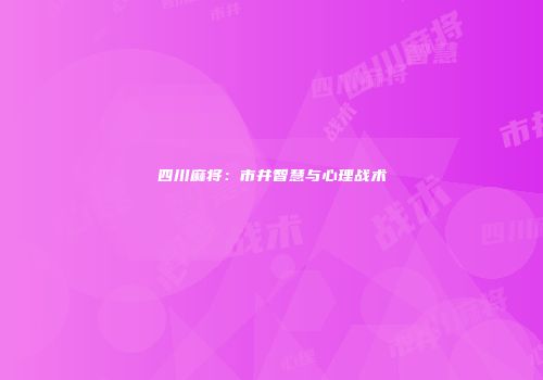 四川麻将：市井智慧与心理战术