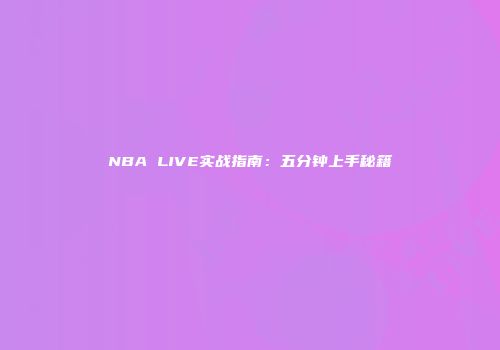 NBA LIVE实战指南：五分钟上手秘籍